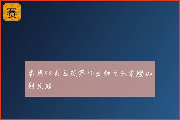雷恩vs美因茨第76分钟主队前腰远射反超
