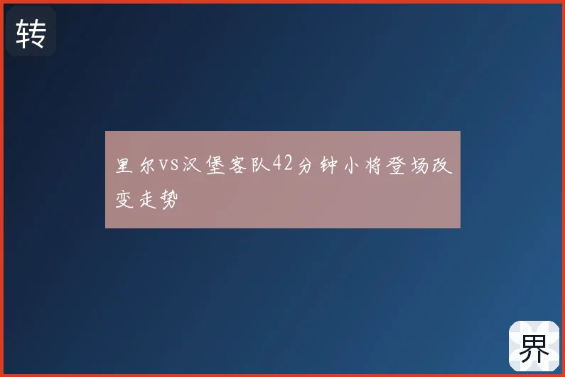 里尔vs汉堡客队42分钟小将登场改变走势
