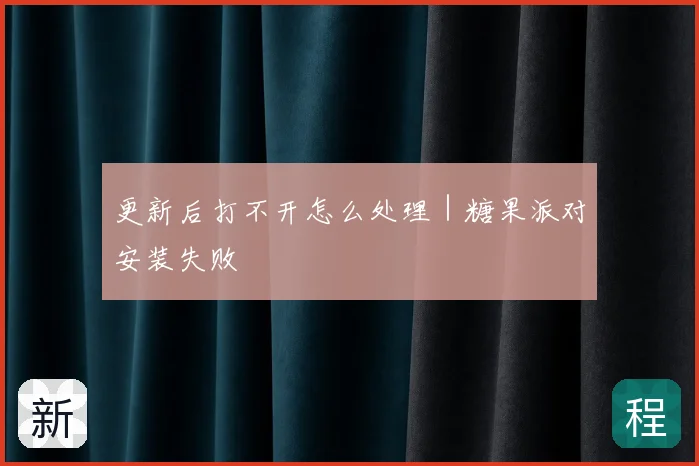 更新后打不开怎么处理｜糖果派对安装失败