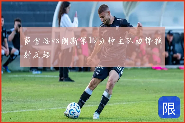 萨索洛vs朗斯第19分钟主队边锋推射反超