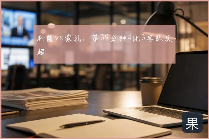 科隆vs蒙扎，第39分钟4比3客队反超