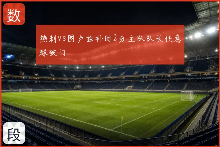 热刺vs图卢兹补时2分主队队长任意球破门
