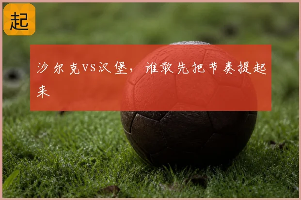 沙尔克vs汉堡，谁敢先把节奏提起来