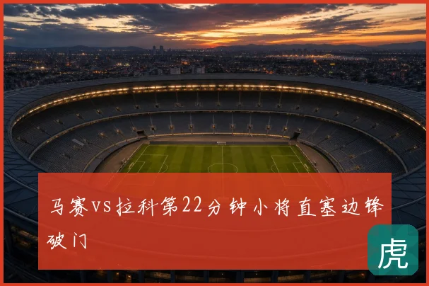 马赛vs拉科第22分钟小将直塞边锋破门