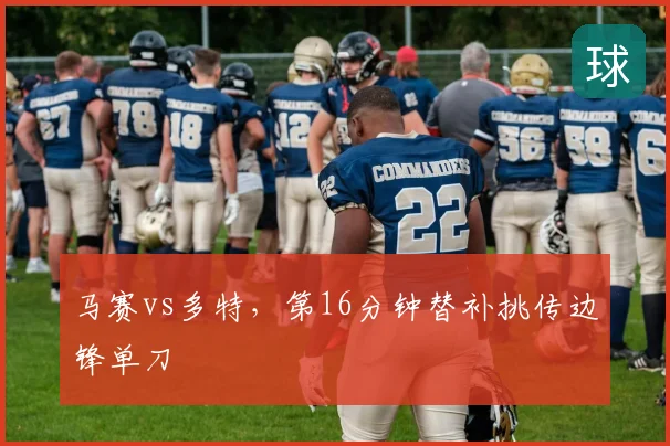 马赛vs多特，第16分钟替补挑传边锋单刀