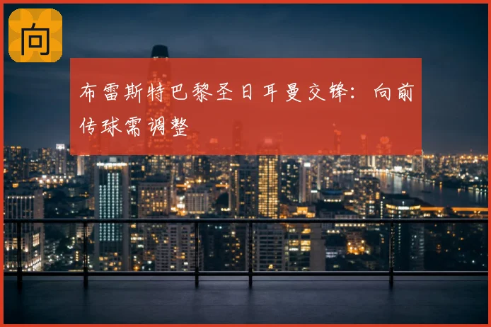 布雷斯特巴黎圣日耳曼交锋：向前传球需调整