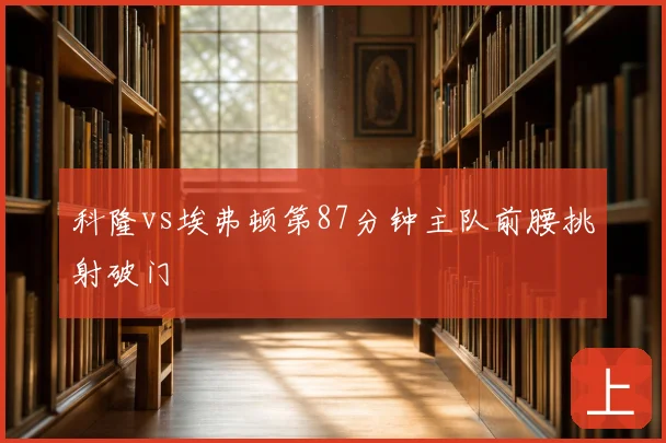 科隆vs埃弗顿第87分钟主队前腰挑射破门