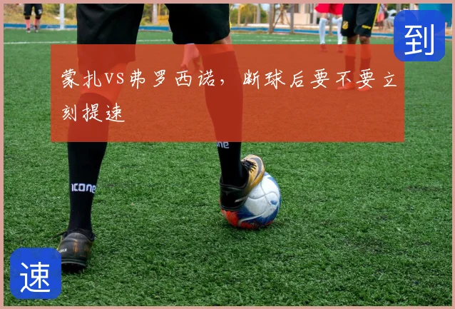 蒙扎vs弗罗西诺，断球后要不要立刻提速