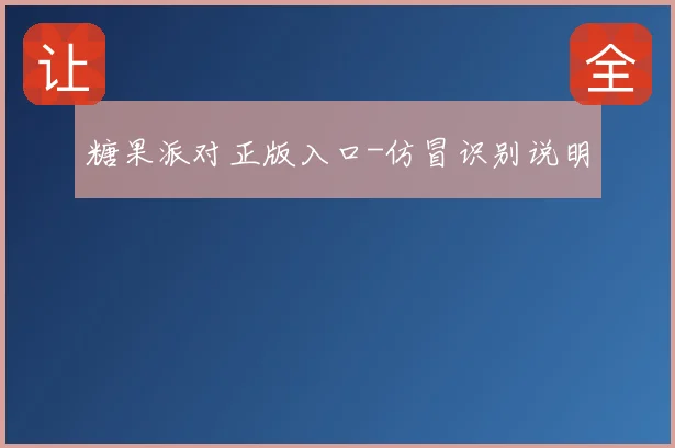 糖果派对正版入口-仿冒识别说明
